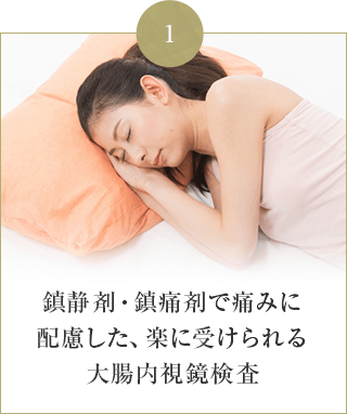 鎮静剤・鎮痛剤で痛みに 配慮した、楽に受けられる 大腸内視鏡検査