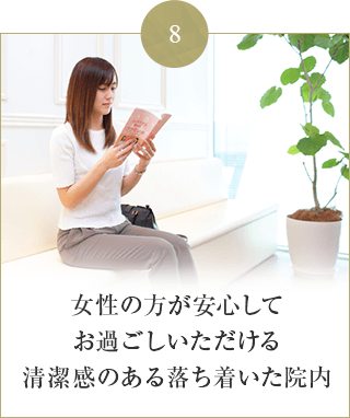 女性の方が安心して お過ごしいただける 清潔感のある落ち着いた院内